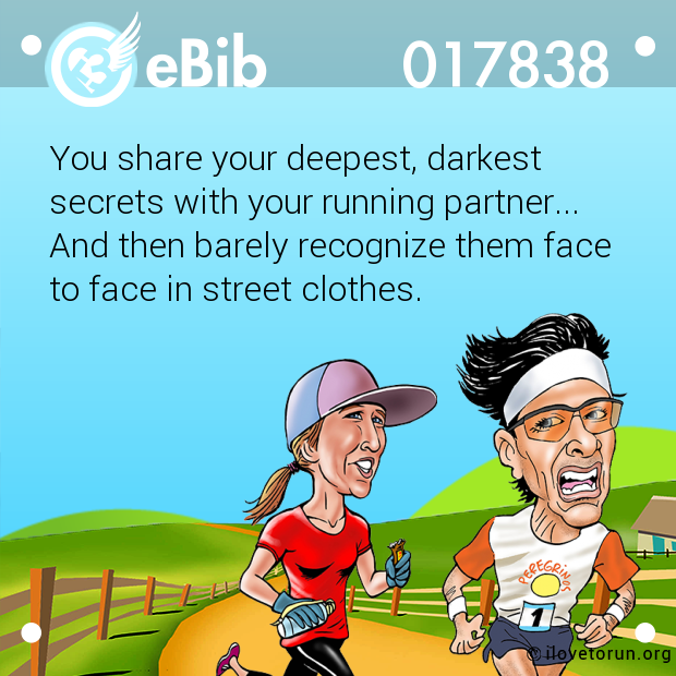 You share your deepest, darkest 

secrets with your running partner...

And then barely recognize them face

to face in street clothes.