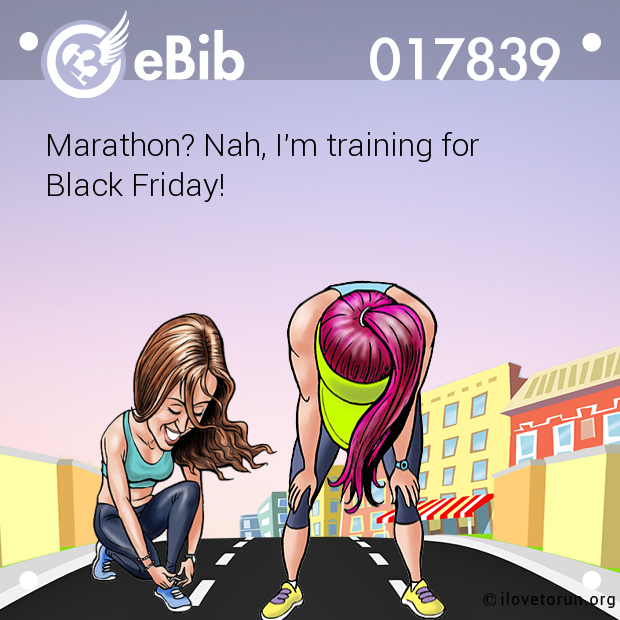 Marathon? Nah, I'm training for 

Black Friday!
