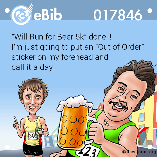 "Will Run for Beer 5k" done !!

I'm just going to put an "Out of Order"

sticker on my forehead and 

call it a day.