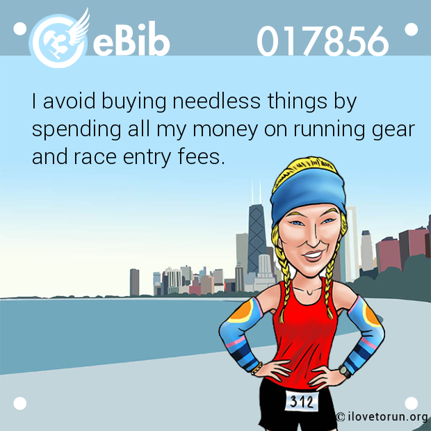 I avoid buying needless things by  spending all my money on running gear and race entry fees.
