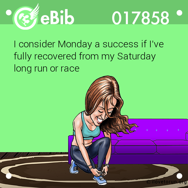 I consider Monday a success if I've

fully recovered from my Saturday

long run or race