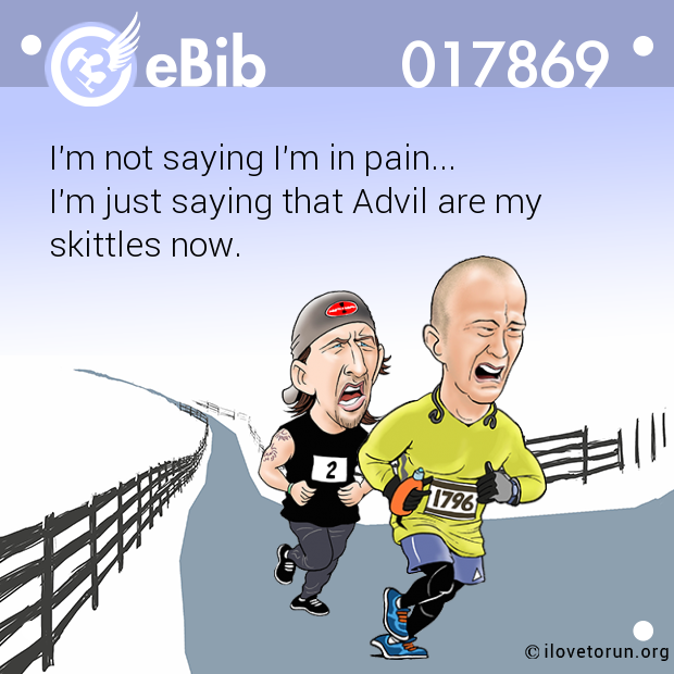 I'm not saying I'm in pain... 

I'm just saying that Advil are my 

skittles now.