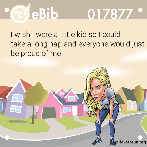 I wish I were a little kid so I could take a long nap and everyone would just be proud of me.