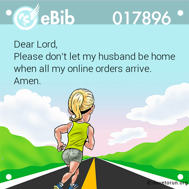 Dear Lord, 

Please don't let my husband be home

when all my online orders arrive. 

Amen.