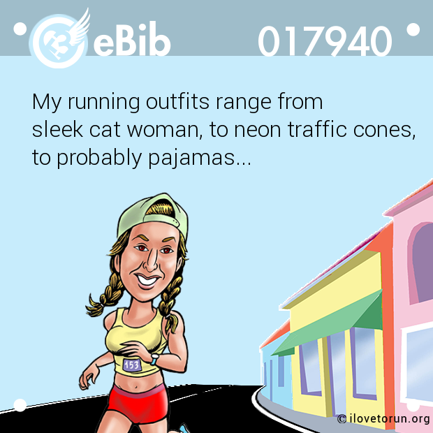 My running outfits range from 

sleek cat woman, to neon traffic cones,

to probably pajamas...