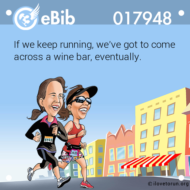 If we keep running, we've got to come across a wine bar, eventually.