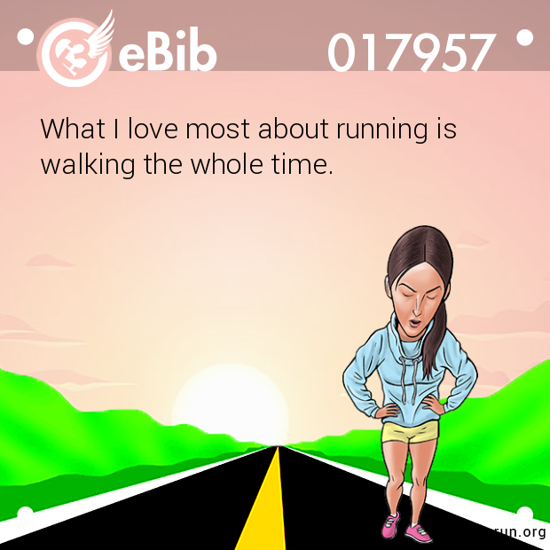What I love most about running is

walking the whole time.