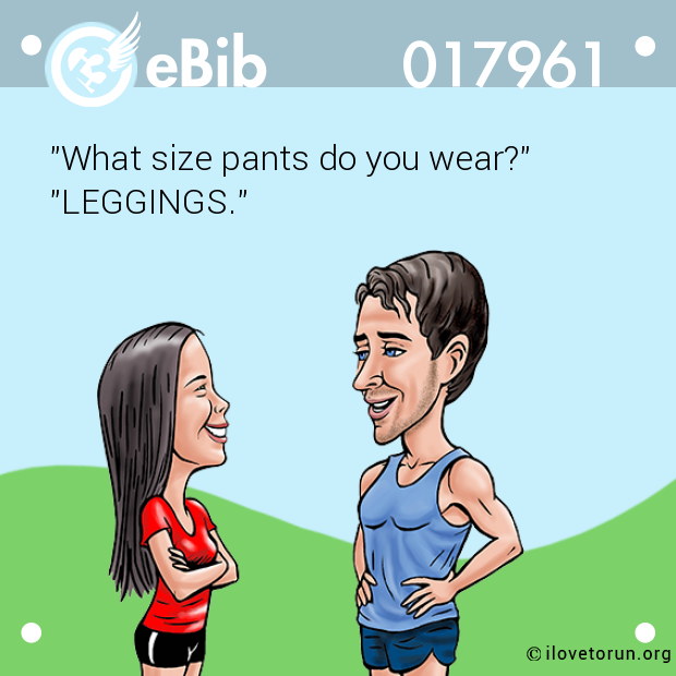 "What size pants do you wear?"

"LEGGINGS."