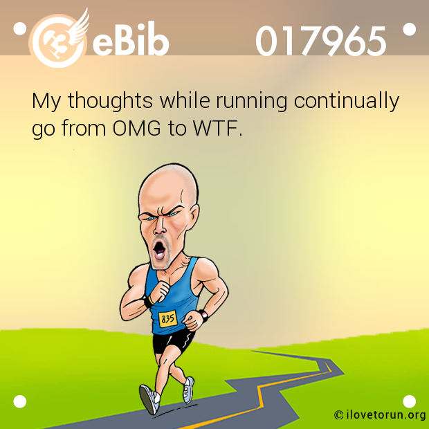 My thoughts while running continually go from OMG to WTF.