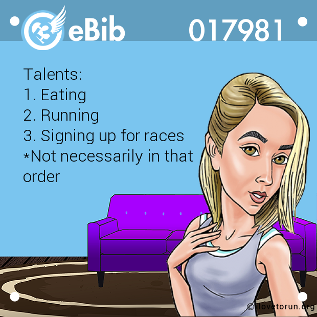 Talents:

1. Eating 

2. Running

3. Signing up for races

*Not necessarily in that 

order