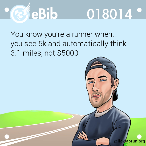 You know you're a runner when...

you see 5k and automatically think 

3.1 miles, not $5000