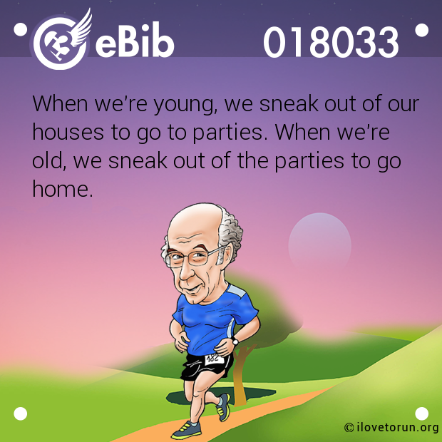 When we're young, we sneak out of our
houses to go to parties. When we're
old, we sneak out of the parties to go 
home.