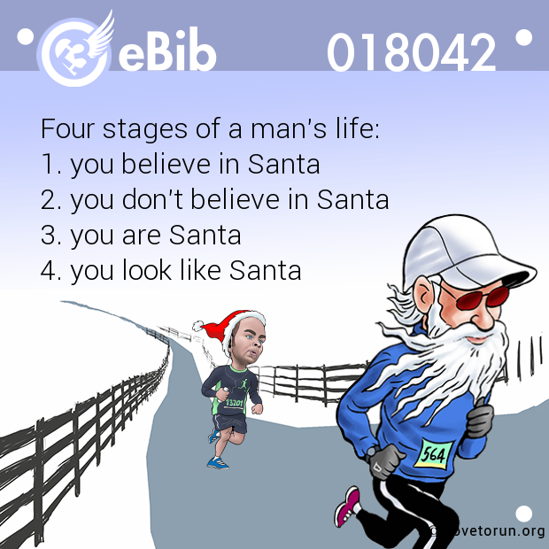 Four stages of a man's life:

1. you believe in Santa

2. you don't believe in Santa

3. you are Santa

4. you look like Santa