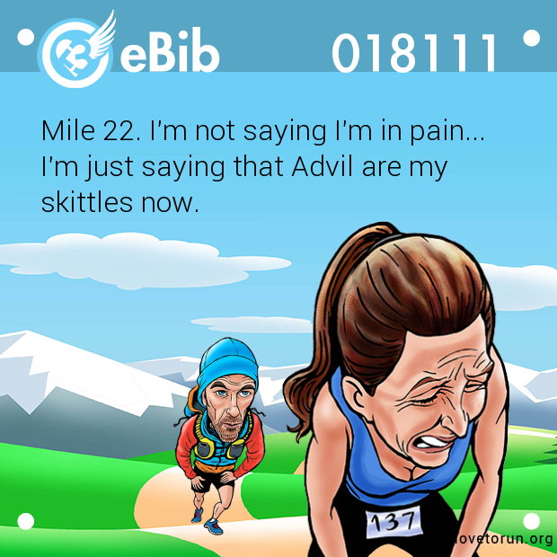 Mile 22. I'm not saying I'm in pain...
I'm just saying that Advil are my
skittles now.