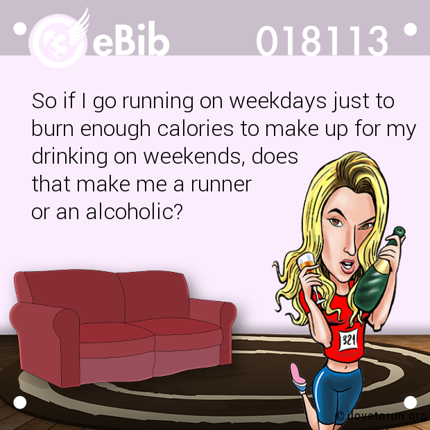 So if I go running on weekdays just to burn enough calories to make up for my drinking on weekends, does  that make me a runner  or an alcoholic?