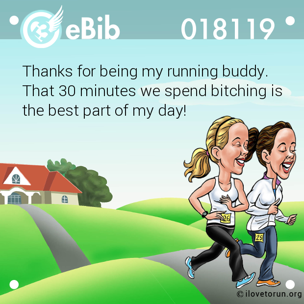 Thanks for being my running buddy. 

That 30 minutes we spend bitching is 

the best part of my day!