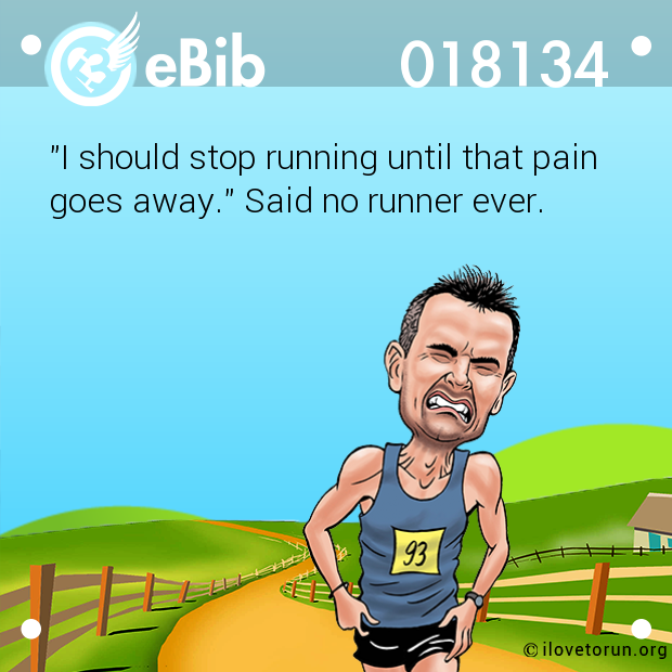 "I should stop running until that pain 

goes away." Said no runner ever.