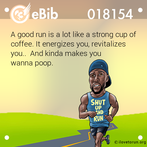 A good run is a lot like a strong cup of
coffee. It energizes you, revitalizes
you..  And kinda makes you 

wanna poop.