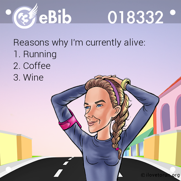 Reasons why I'm currently alive:

1. Running

2. Coffee

3. Wine
