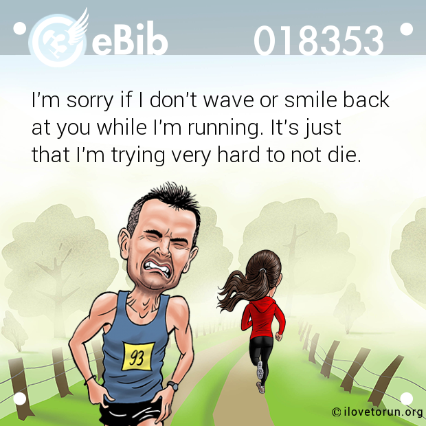I'm sorry if I don't wave or smile back

at you while I'm running. It's just

that I'm trying very hard to not die.
