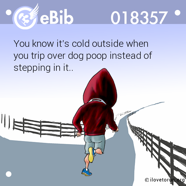 You know it's cold outside when 

you trip over dog poop instead of

stepping in it..
