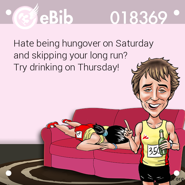 Hate being hungover on Saturday 

and skipping your long run? 

Try drinking on Thursday!