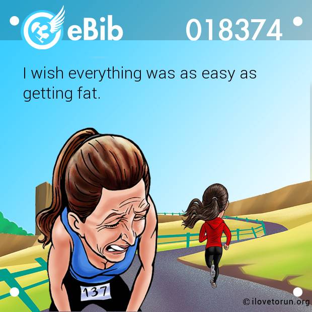 I wish everything was as easy as  getting fat.
