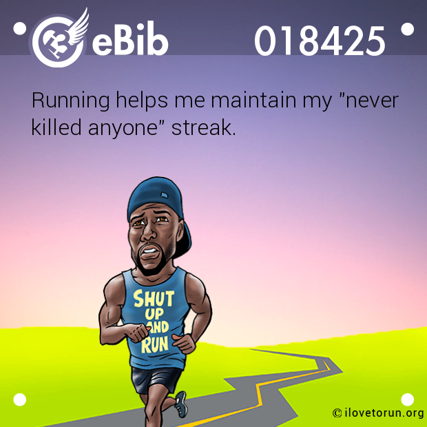 Running helps me maintain my "never

killed anyone" streak.