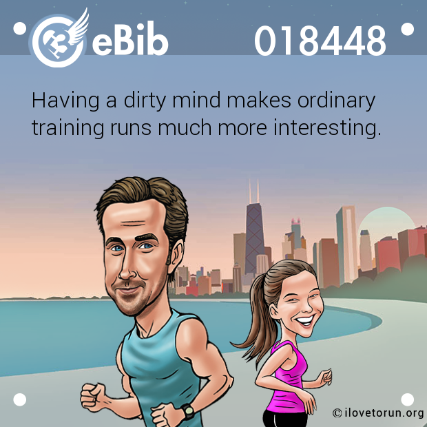 Having a dirty mind makes ordinary

training runs much more interesting.