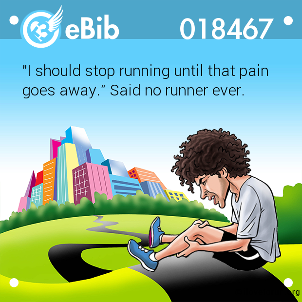 "I should stop running until that pain

goes away." Said no runner ever.