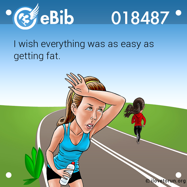 I wish everything was as easy as 

getting fat.