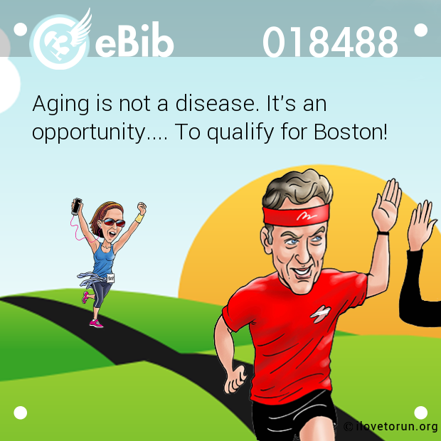Aging is not a disease. It's an

opportunity.... To qualify for Boston!