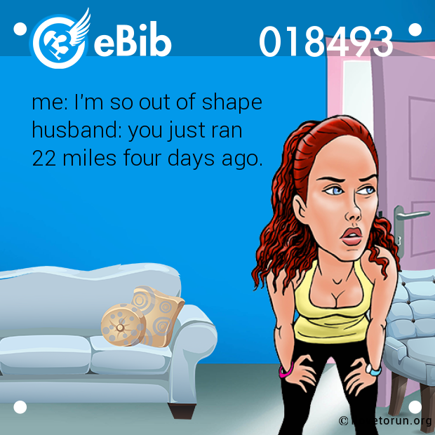 me: I'm so out of shape  husband: you just ran  22 miles four days ago.