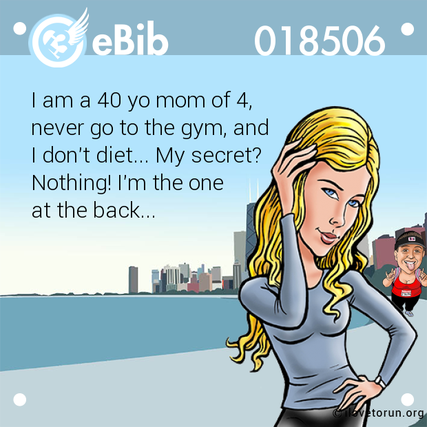 I am a 40 yo mom of 4,
never go to the gym, and
I don't diet... My secret?
Nothing! I'm the one 
at the back...