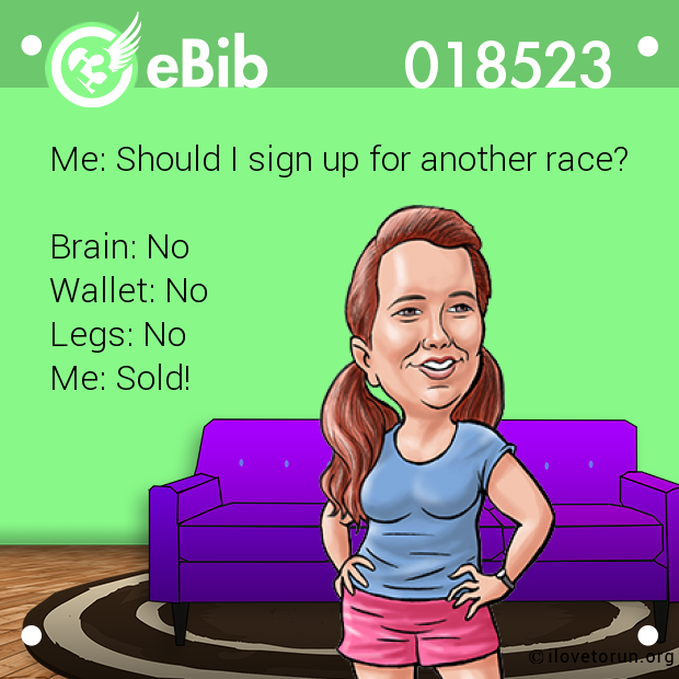 Me: Should I sign up for another race? 



Brain: No 

Wallet: No

Legs: No

Me: Sold!