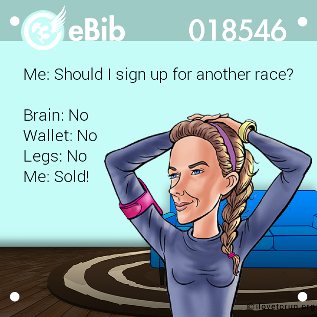 Me: Should I sign up for another race? 



Brain: No 

Wallet: No 

Legs: No 

Me: Sold!