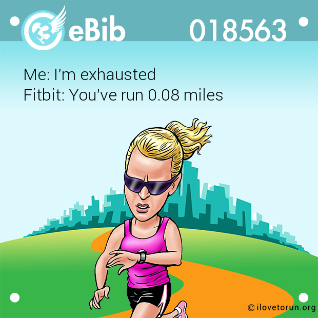 Me: I'm exhausted 

Fitbit: You've run 0.08 miles