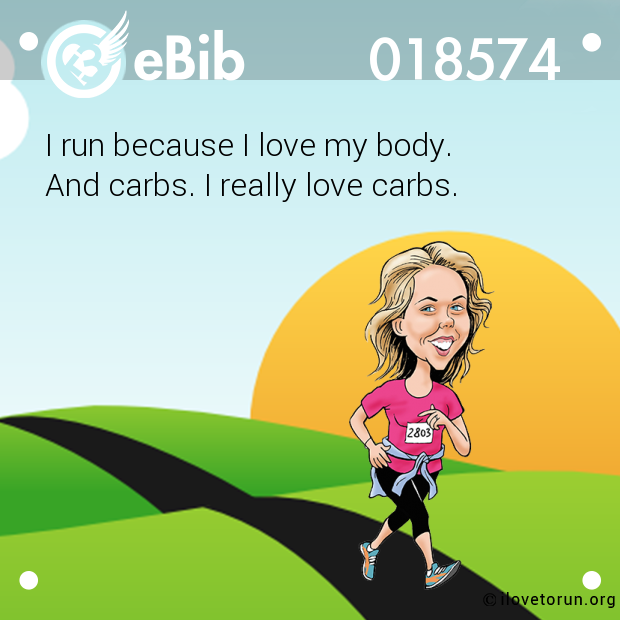 I run because I love my body. 

And carbs. I really love carbs.