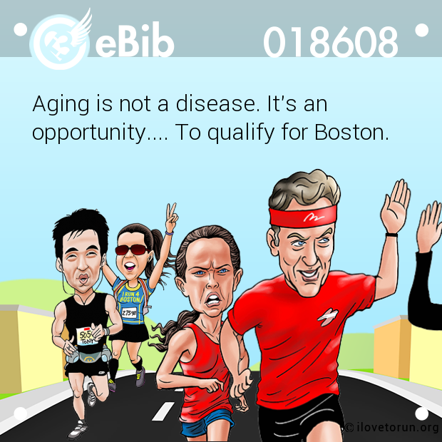 Aging is not a disease. It's an 

opportunity.... To qualify for Boston.