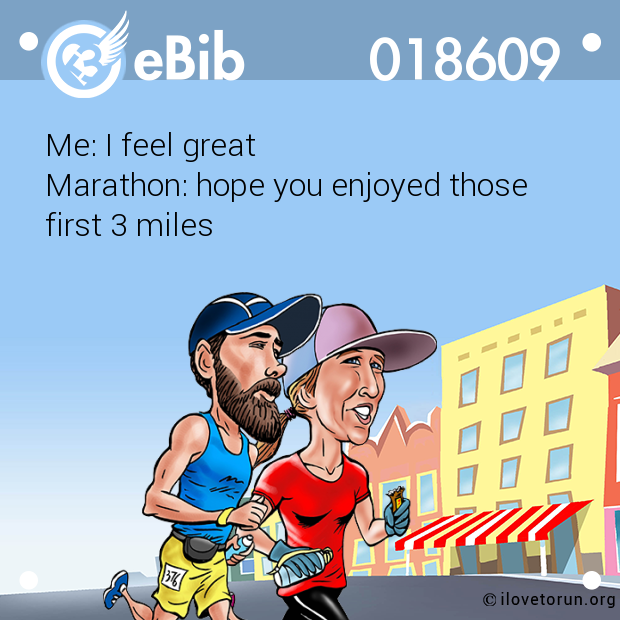 Me: I feel great

Marathon: hope you enjoyed those 

first 3 miles