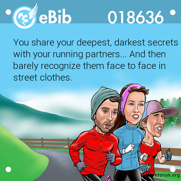 You share your deepest, darkest secrets

with your running partners... And then

barely recognize them face to face in

street clothes.