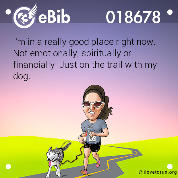 I'm in a really good place right now.  Not emotionally, spiritually or financially. Just on the trail with my dog.