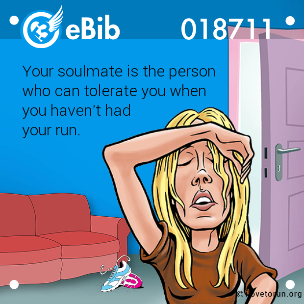 Your soulmate is the person 

who can tolerate you when 

you haven't had 

your run.