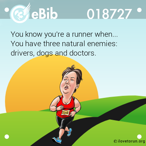 You know you're a runner when... You have three natural enemies: drivers, dogs and doctors.