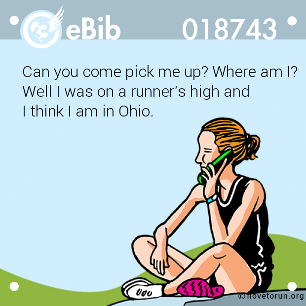 Can you come pick me up? Where am I?

Well I was on a runner's high and 

I think I am in Ohio.