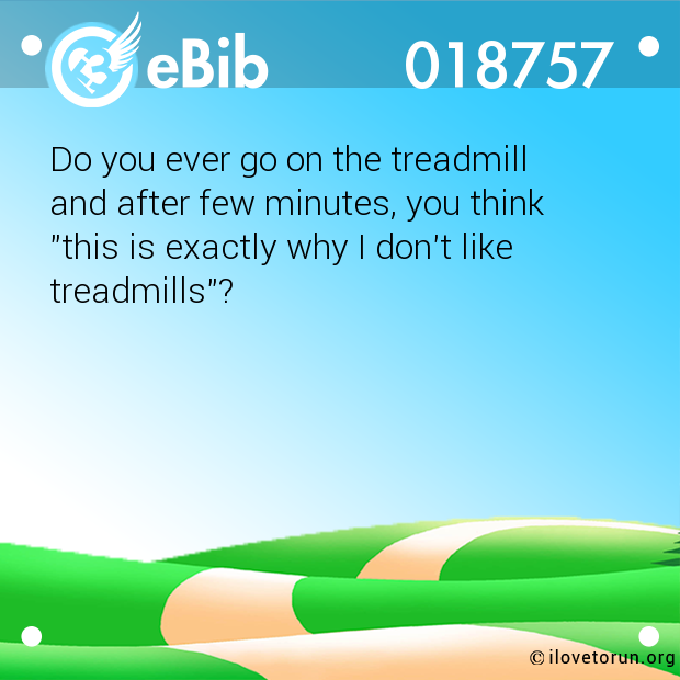 Do you ever go on the treadmill  and after few minutes, you think  "this is exactly why I don't like  treadmills"?