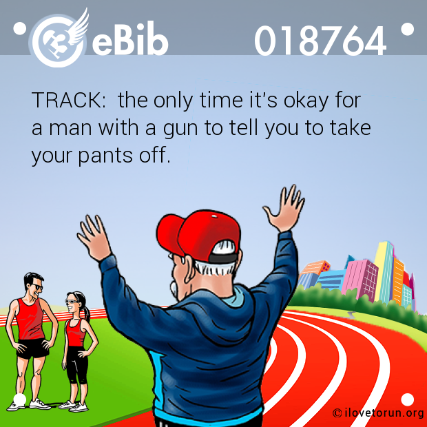 TRACK:  the only time it's okay for 

a man with a gun to tell you to take

your pants off.