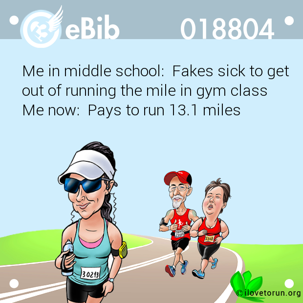 Me in middle school:  Fakes sick to get

out of running the mile in gym class

Me now:  Pays to run 13.1 miles
