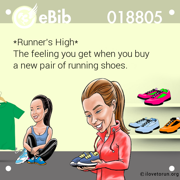 *Runner's High*
The feeling you get when you buy 
a new pair of running shoes.