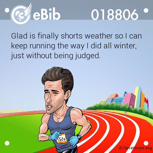 Glad is finally shorts weather so I can keep running the way I did all winter,  just without being judged.